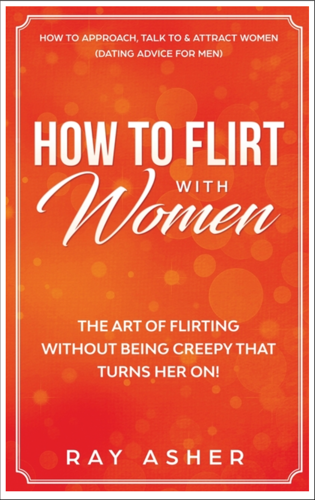 How to Flirt with Women: The Art of Flirting Without Being Creepy That Turns Her On! How to Approach, Talk to & Attract Women Books - Tophatter Daily Deals